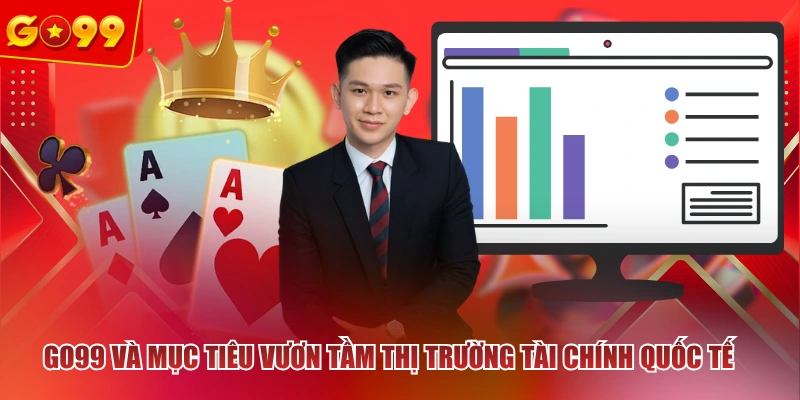Go99 và mục tiêu vươn tầm thị trường tài chính quốc tế